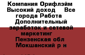 Компания Орифлэйм. Высокий доход. - Все города Работа » Дополнительный заработок и сетевой маркетинг   . Пензенская обл.,Мокшанский р-н